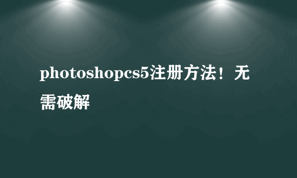 photoshopcs5注册方法！无需破解