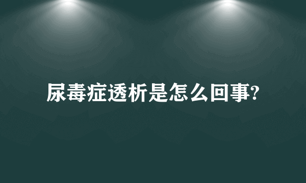 尿毒症透析是怎么回事?