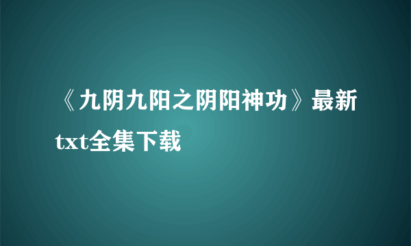 《九阴九阳之阴阳神功》最新txt全集下载