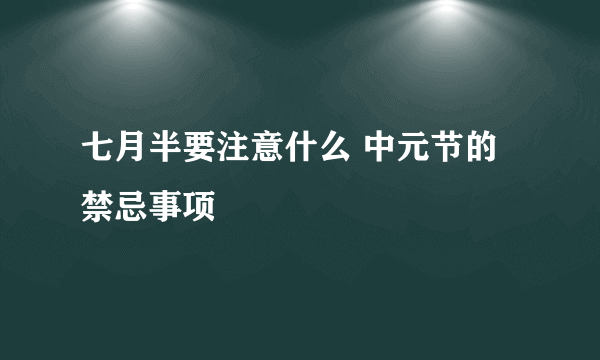 七月半要注意什么 中元节的禁忌事项