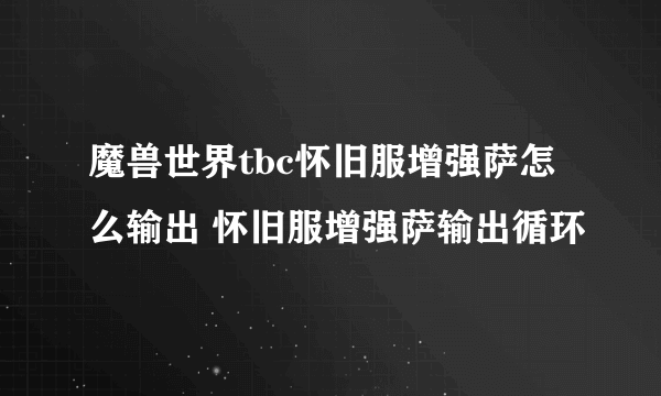 魔兽世界tbc怀旧服增强萨怎么输出 怀旧服增强萨输出循环