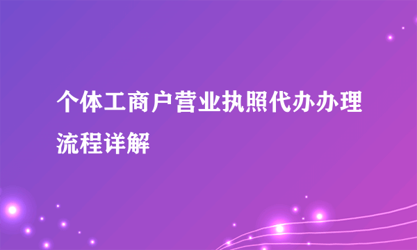 个体工商户营业执照代办办理流程详解