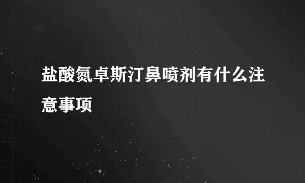 盐酸氮卓斯汀鼻喷剂有什么注意事项