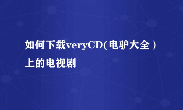 如何下载veryCD(电驴大全）上的电视剧