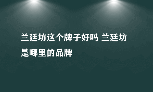 兰廷坊这个牌子好吗 兰廷坊是哪里的品牌