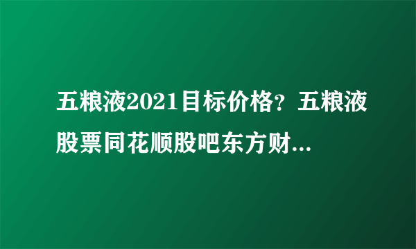 五粮液2021目标价格？五粮液股票同花顺股吧东方财富网？五粮液股票分红派息如何？