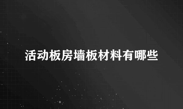 活动板房墙板材料有哪些