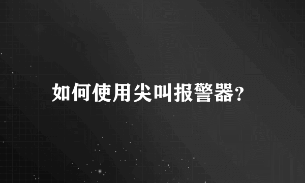 如何使用尖叫报警器？