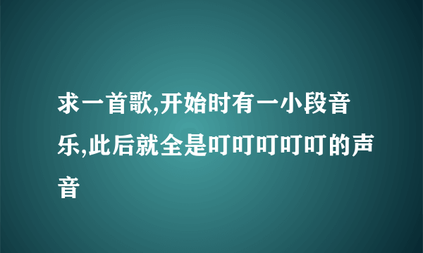 求一首歌,开始时有一小段音乐,此后就全是叮叮叮叮叮的声音