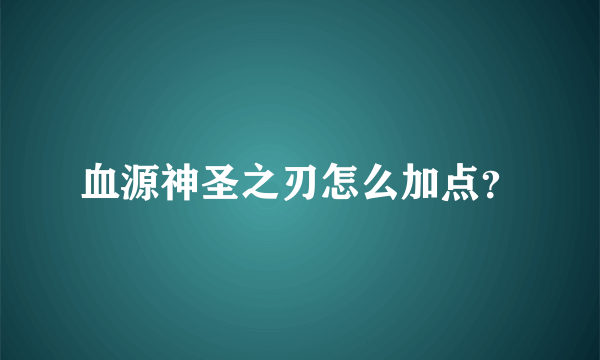 血源神圣之刃怎么加点？