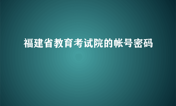 福建省教育考试院的帐号密码