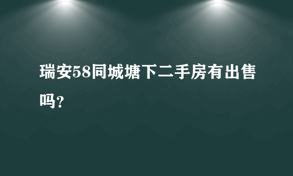 瑞安58同城塘下二手房有出售吗？