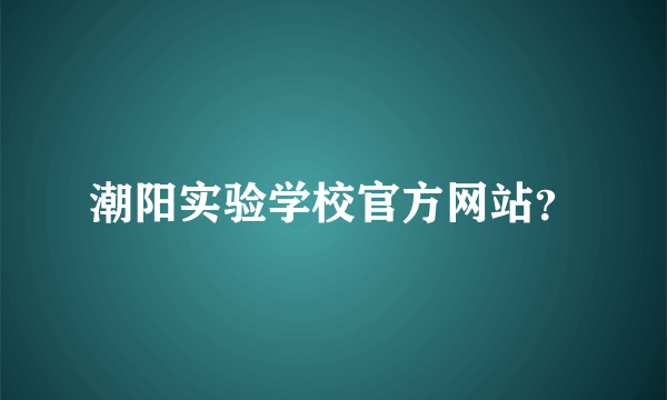 潮阳实验学校官方网站？