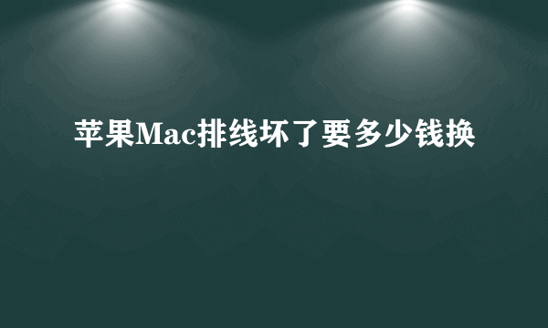 苹果Mac排线坏了要多少钱换