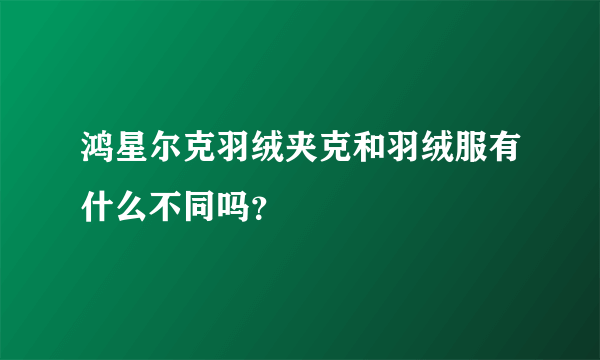 鸿星尔克羽绒夹克和羽绒服有什么不同吗？