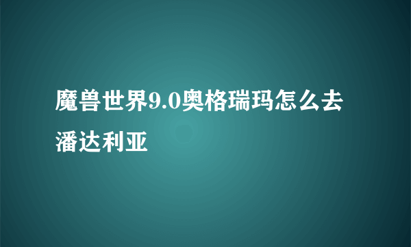 魔兽世界9.0奥格瑞玛怎么去潘达利亚