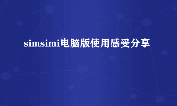 simsimi电脑版使用感受分享