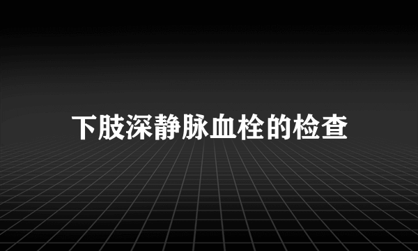 下肢深静脉血栓的检查