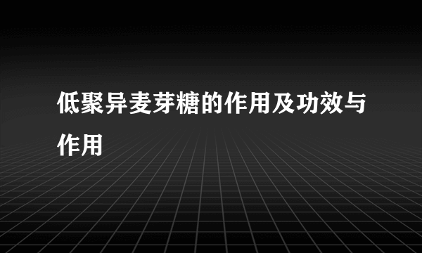 低聚异麦芽糖的作用及功效与作用