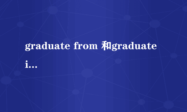 graduate from 和graduate in有什么区别