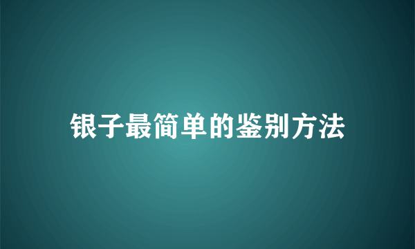 银子最简单的鉴别方法