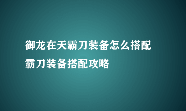 御龙在天霸刀装备怎么搭配 霸刀装备搭配攻略