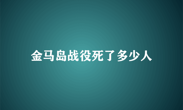 金马岛战役死了多少人