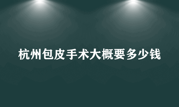 杭州包皮手术大概要多少钱