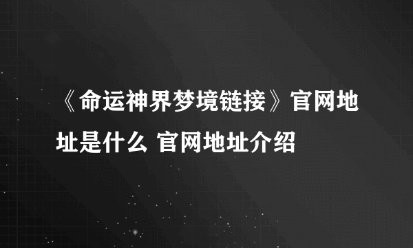 《命运神界梦境链接》官网地址是什么 官网地址介绍