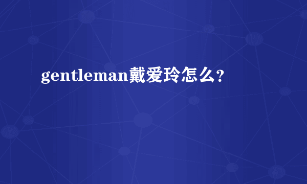 gentleman戴爱玲怎么？