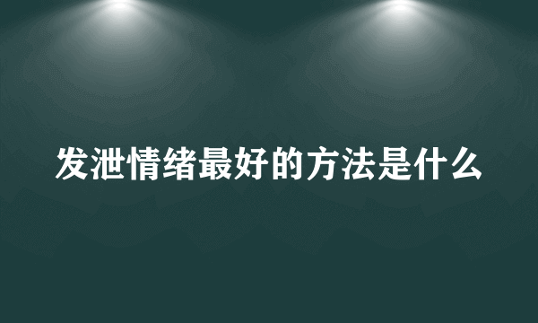 发泄情绪最好的方法是什么