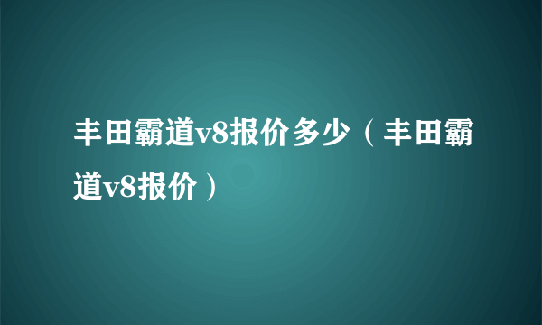 丰田霸道v8报价多少（丰田霸道v8报价）