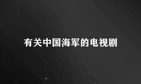 有关中国海军的电视剧