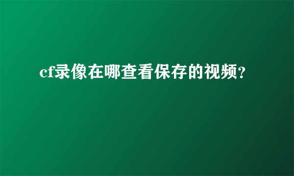 cf录像在哪查看保存的视频？