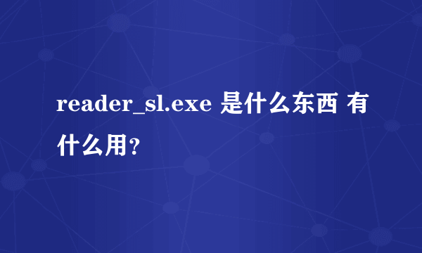 reader_sl.exe 是什么东西 有什么用？