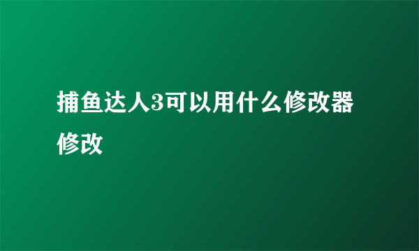 捕鱼达人3可以用什么修改器修改