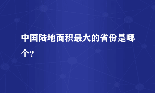 中国陆地面积最大的省份是哪个？