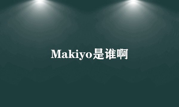 Makiyo是谁啊