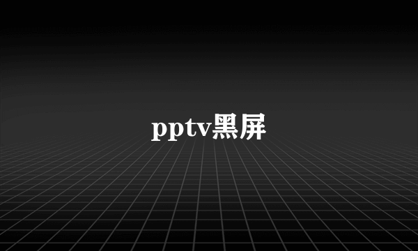 pptv黑屏