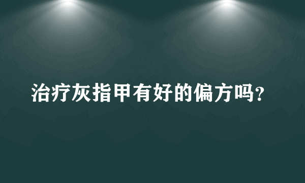 治疗灰指甲有好的偏方吗？