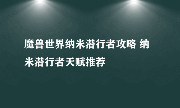 魔兽世界纳米潜行者攻略 纳米潜行者天赋推荐