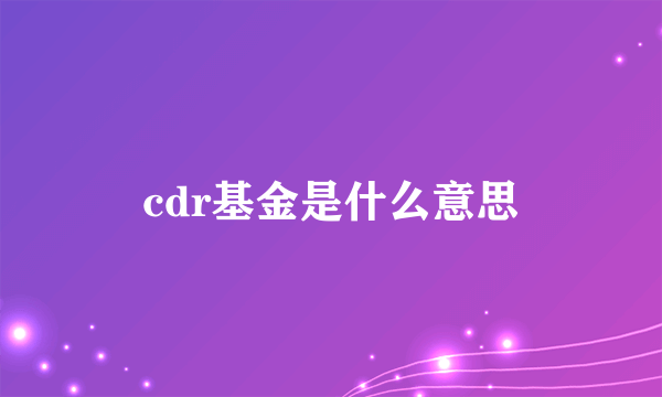 cdr基金是什么意思