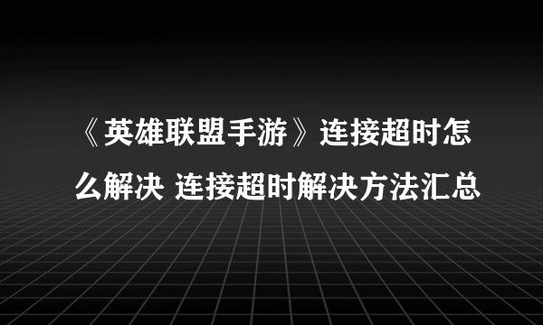 《英雄联盟手游》连接超时怎么解决 连接超时解决方法汇总