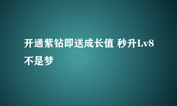 开通紫钻即送成长值 秒升Lv8不是梦