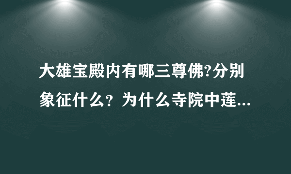 大雄宝殿内有哪三尊佛?分别象征什么？为什么寺院中莲花特别多？