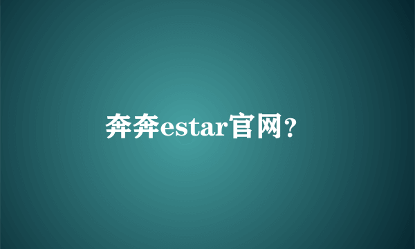 奔奔estar官网？