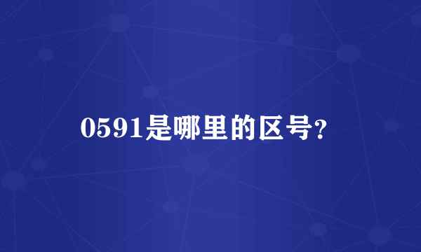 0591是哪里的区号？