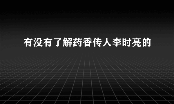 有没有了解药香传人李时亮的