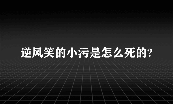 逆风笑的小污是怎么死的?