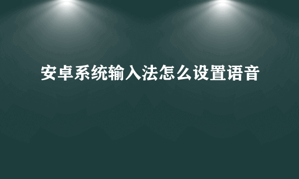 安卓系统输入法怎么设置语音